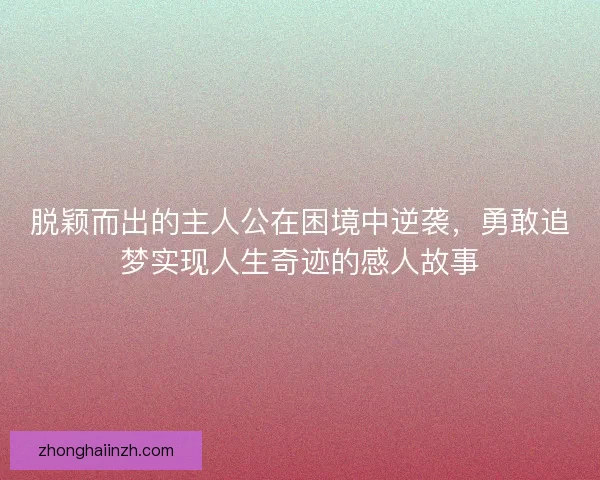 脱颖而出的主人公在困境中逆袭，勇敢追梦实现人生奇迹的感人故事