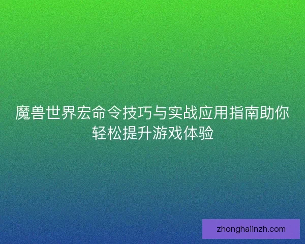 魔兽世界宏命令技巧与实战应用指南助你轻松提升游戏体验