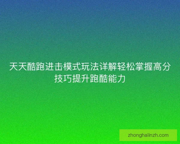 天天酷跑进击模式玩法详解轻松掌握高分技巧提升跑酷能力